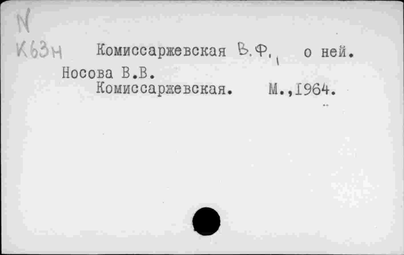 ﻿Комиссаржевская Ь.Ф1( о ней. Носова В.В.
Комиссаржевская. М.,1964.